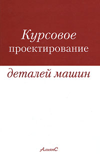 Курсовое проектирование. Курсовое проектирование деталей машин Альянс 2005. Курсовое проектирование деталей машин. Чернавский детали машин. Книга Чернавский курсовое проектирование деталей машин.